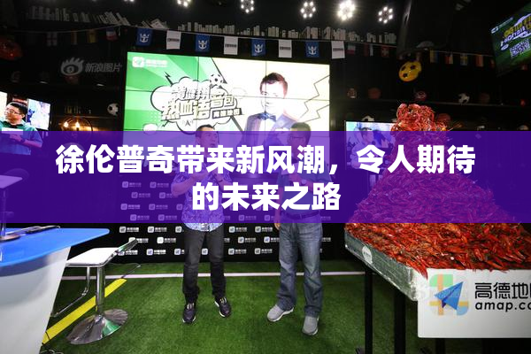 徐伦普奇带来新风潮，令人期待的未来之路