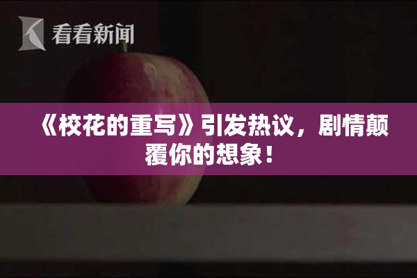 《校花的重写》引发热议，剧情颠覆你的想象！