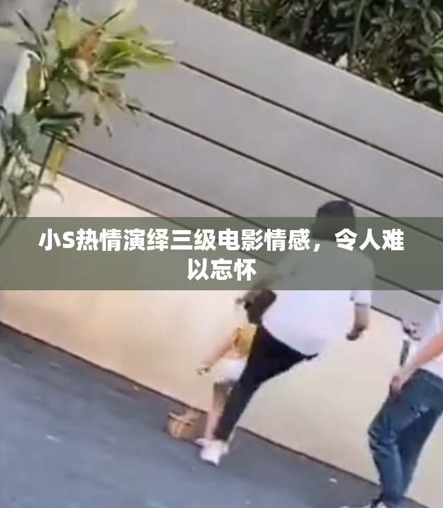 小S热情演绎三级电影情感，令人难以忘怀