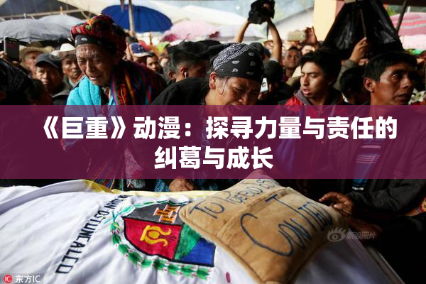 《巨重》动漫：探寻力量与责任的纠葛与成长