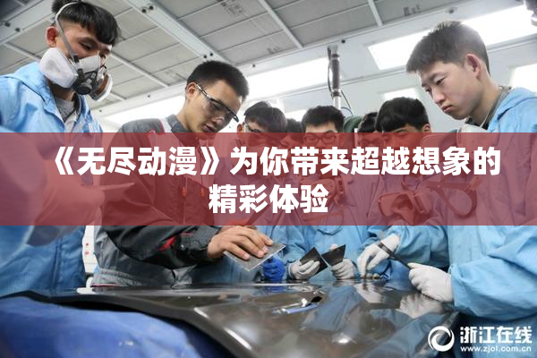 《无尽动漫》为你带来超越想象的精彩体验