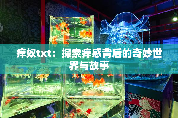 痒奴txt：探索痒感背后的奇妙世界与故事