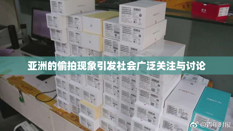 亚洲的偷拍现象引发社会广泛关注与讨论