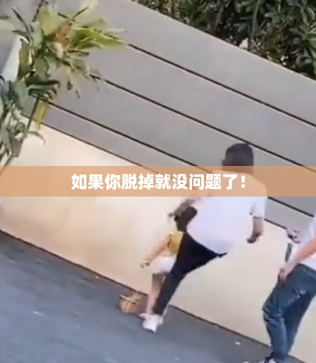 如果你脱掉就没问题了！