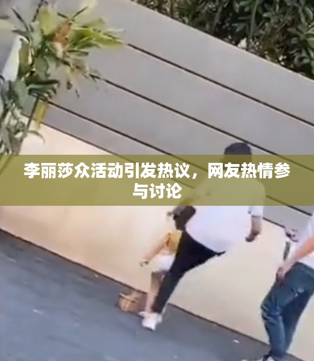 李丽莎众活动引发热议，网友热情参与讨论