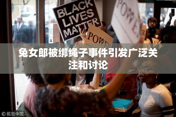 兔女郎被绑绳子事件引发广泛关注和讨论
