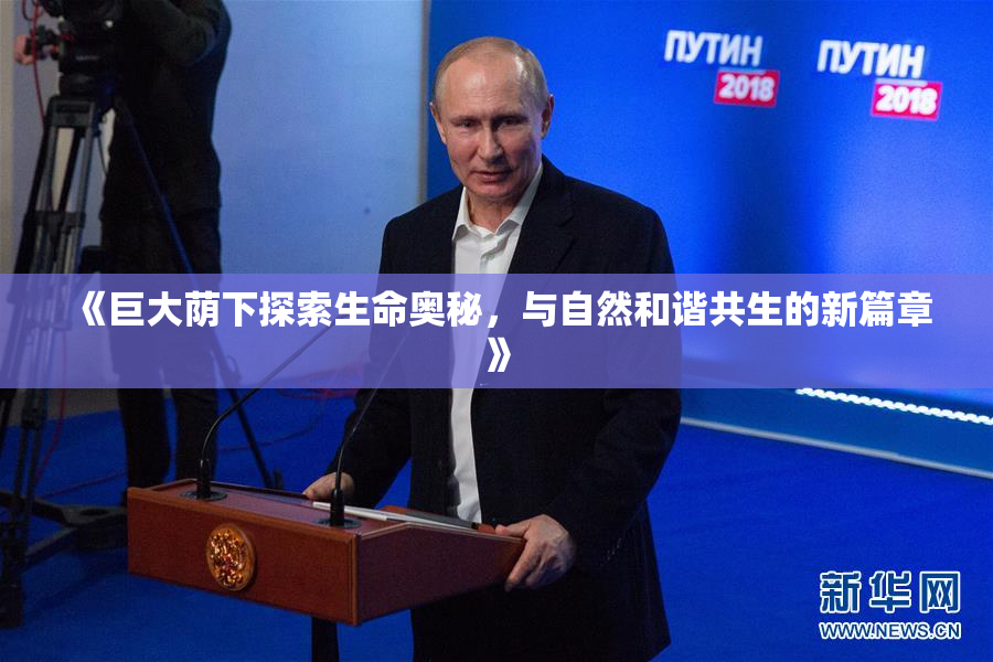 《巨大荫下探索生命奥秘，与自然和谐共生的新篇章》