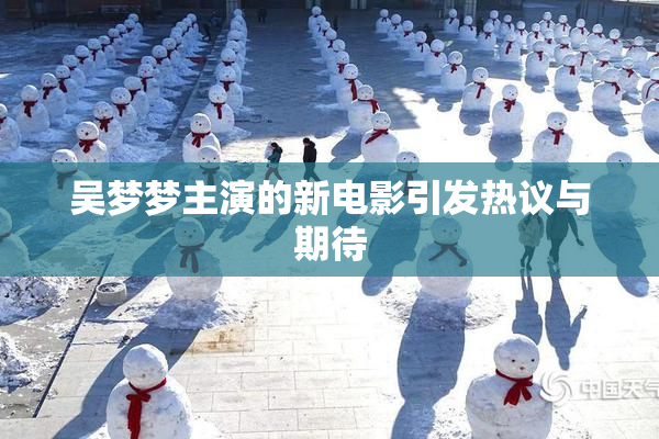 吴梦梦主演的新电影引发热议与期待