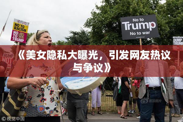 《美女隐私大曝光，引发网友热议与争议》