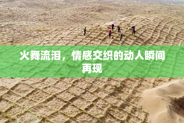 火舞流泪，情感交织的动人瞬间再现