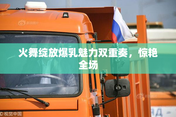 火舞绽放爆乳魅力双重奏，惊艳全场