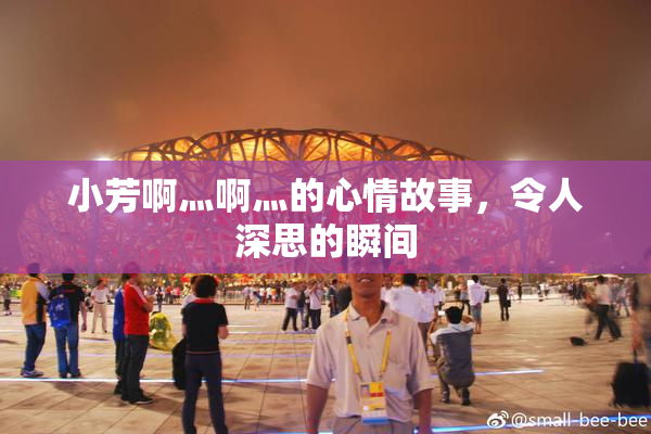 小芳啊灬啊灬的心情故事，令人深思的瞬间