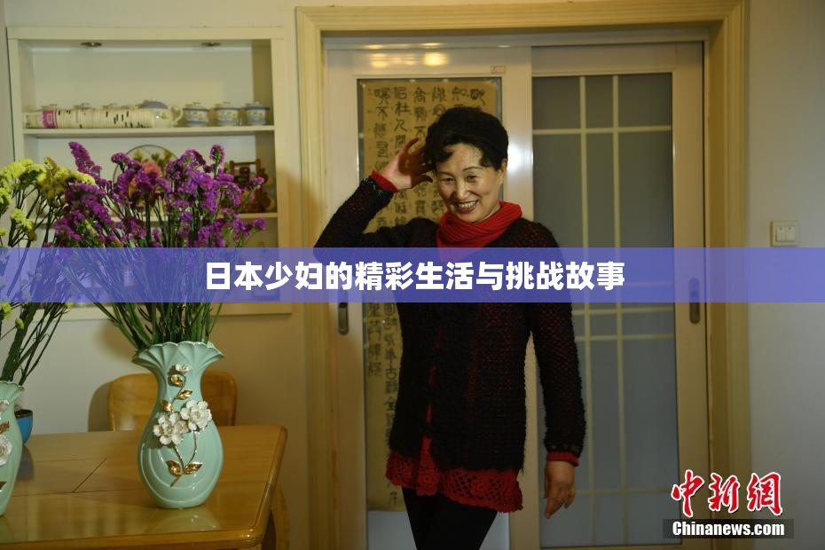 日本少妇的精彩生活与挑战故事