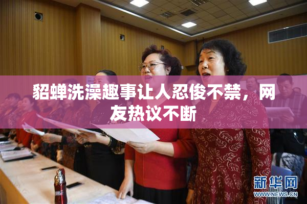 貂蝉洗澡趣事让人忍俊不禁，网友热议不断