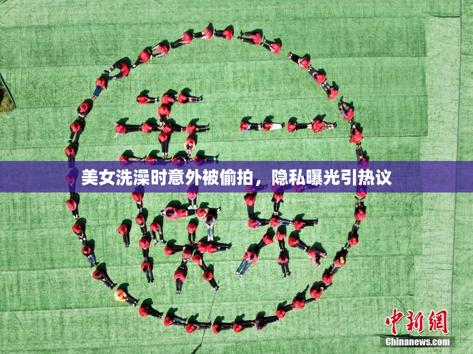美女洗澡时意外被偷拍，隐私曝光引热议