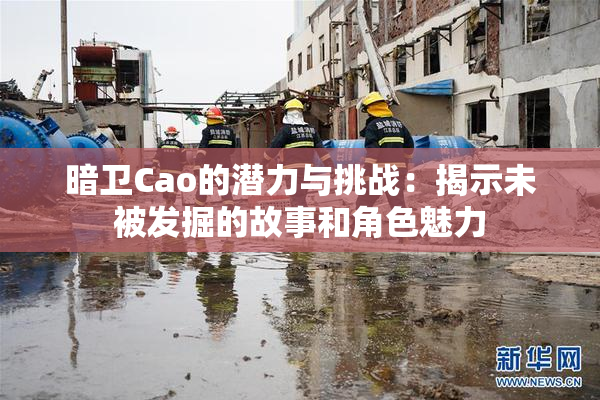 暗卫Cao的潜力与挑战：揭示未被发掘的故事和角色魅力