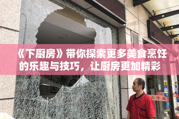 《下厨房》带你探索更多美食烹饪的乐趣与技巧，让厨房更加精彩！
