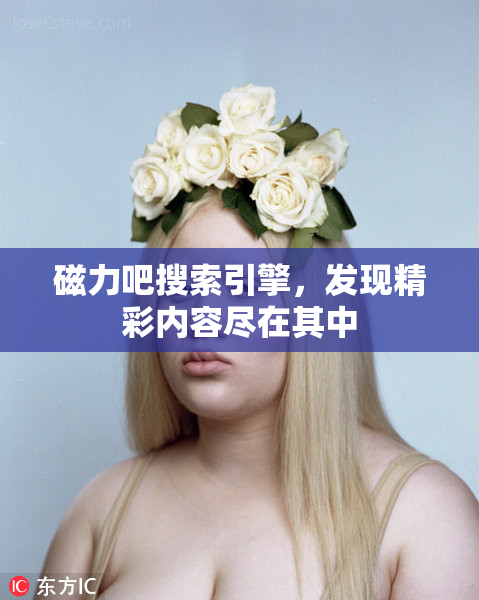 磁力吧搜索引擎，发现精彩内容尽在其中