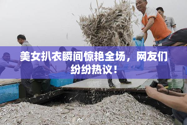 美女扒衣瞬间惊艳全场，网友们纷纷热议！