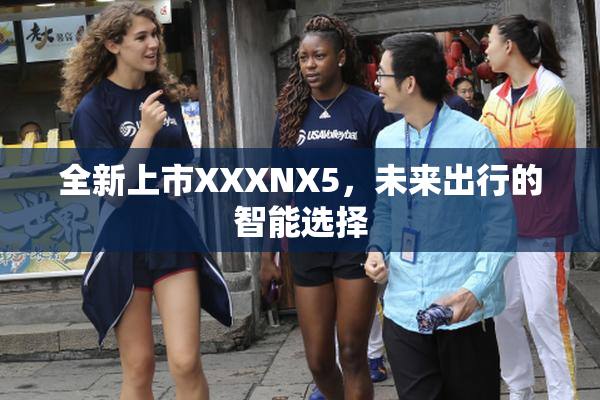 全新上市XXXNX5，未来出行的智能选择