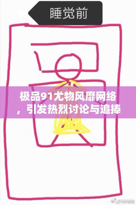 极品91尤物风靡网络，引发热烈讨论与追捧！
