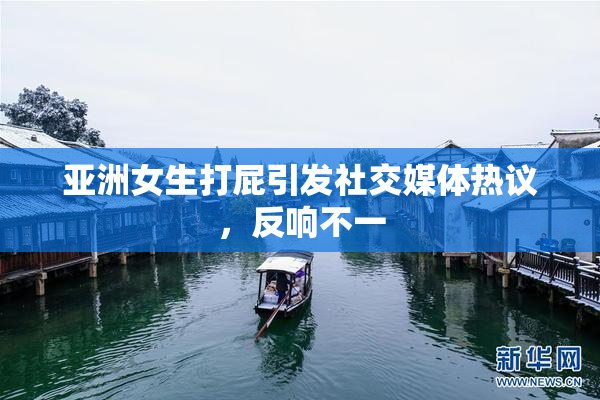 亚洲女生打屁引发社交媒体热议，反响不一
