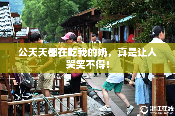 公天天都在吃我的奶，真是让人哭笑不得！