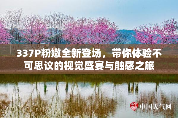 337P粉嫩全新登场，带你体验不可思议的视觉盛宴与触感之旅