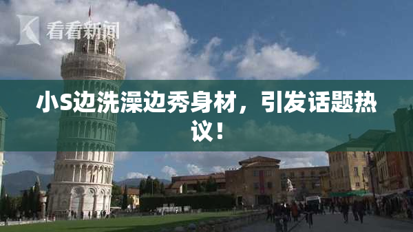 小S边洗澡边秀身材，引发话题热议！