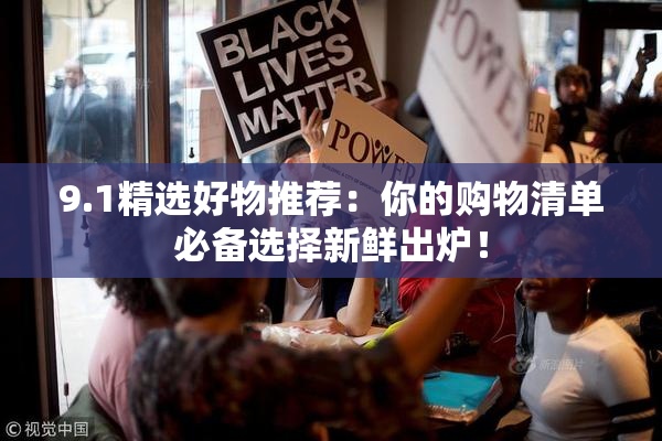 9.1精选好物推荐：你的购物清单必备选择新鲜出炉！