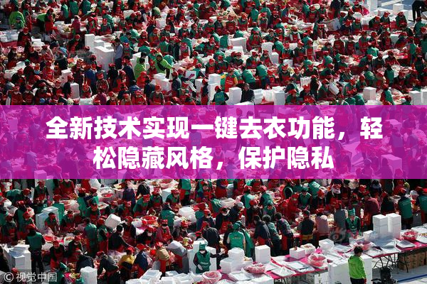 全新技术实现一键去衣功能，轻松隐藏风格，保护隐私