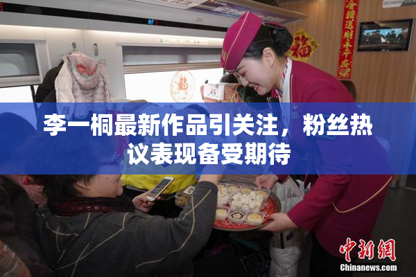 李一桐最新作品引关注，粉丝热议表现备受期待