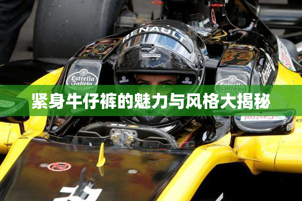 紧身牛仔裤的魅力与风格大揭秘