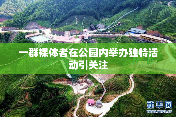 一群裸体者在公园内举办独特活动引关注