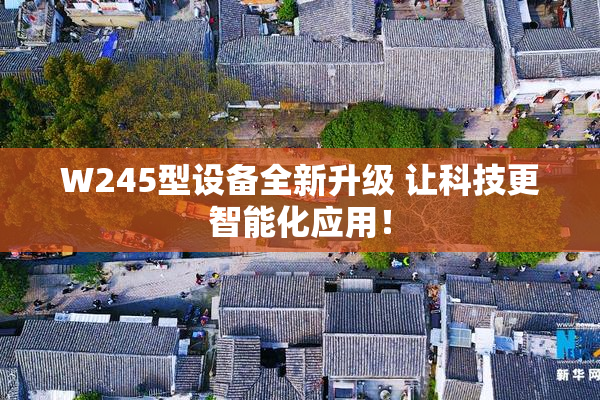 W245型设备全新升级 让科技更智能化应用！
