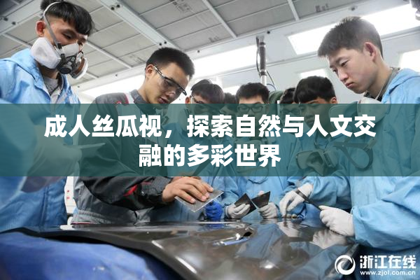 成人丝瓜视，探索自然与人文交融的多彩世界