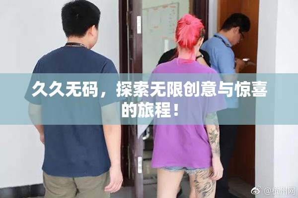 久久无码，探索无限创意与惊喜的旅程！