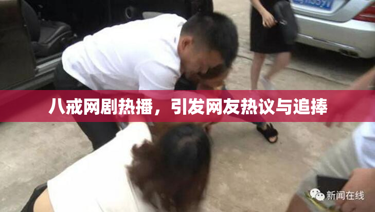 八戒网剧热播，引发网友热议与追捧