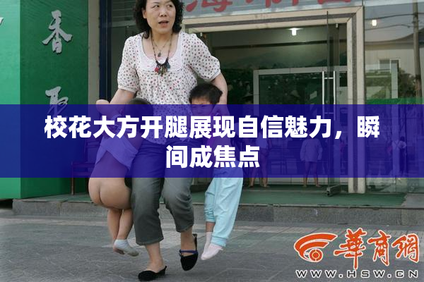 校花大方开腿展现自信魅力，瞬间成焦点