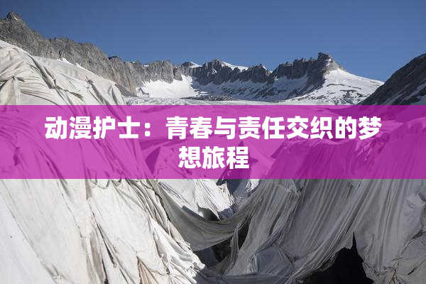 动漫护士：青春与责任交织的梦想旅程