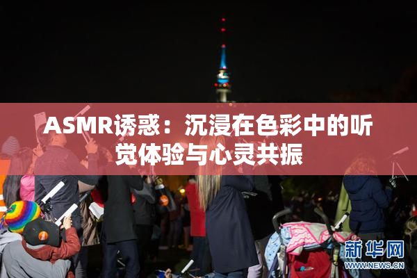 ASMR诱惑：沉浸在色彩中的听觉体验与心灵共振
