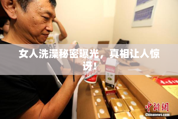 女人洗澡秘密曝光，真相让人惊讶！