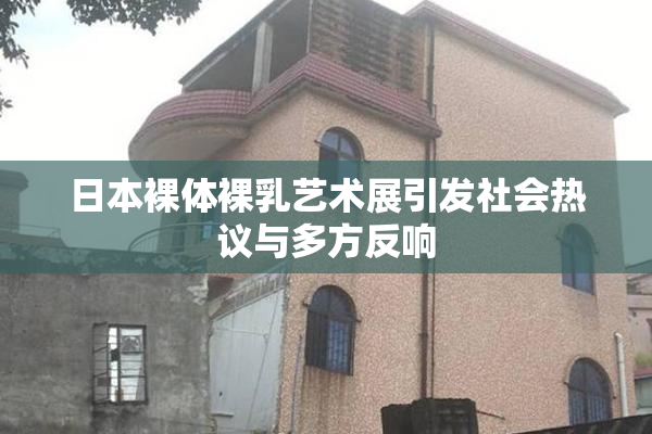 日本裸体裸乳艺术展引发社会热议与多方反响