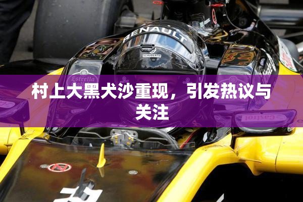 村上大黑犬沙重现，引发热议与关注