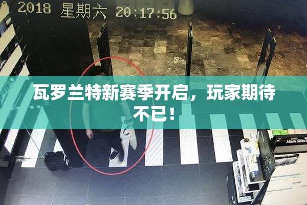 瓦罗兰特新赛季开启，玩家期待不已！