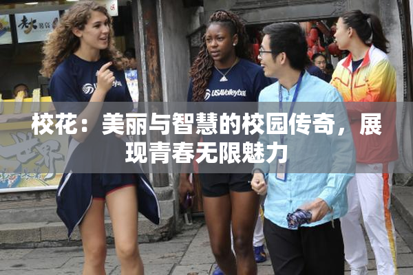 校花：美丽与智慧的校园传奇，展现青春无限魅力