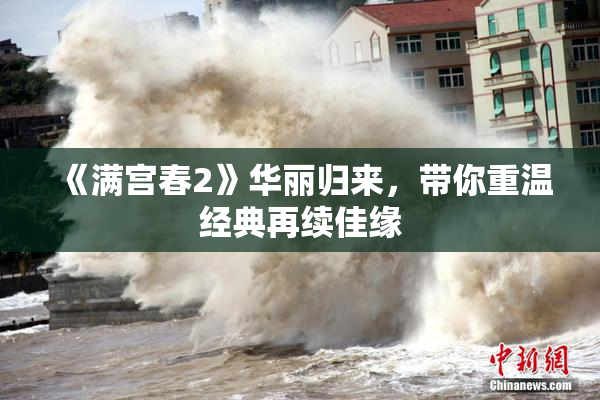 《满宫春2》华丽归来，带你重温经典再续佳缘