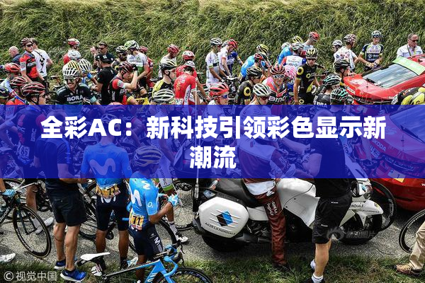 全彩AC：新科技引领彩色显示新潮流