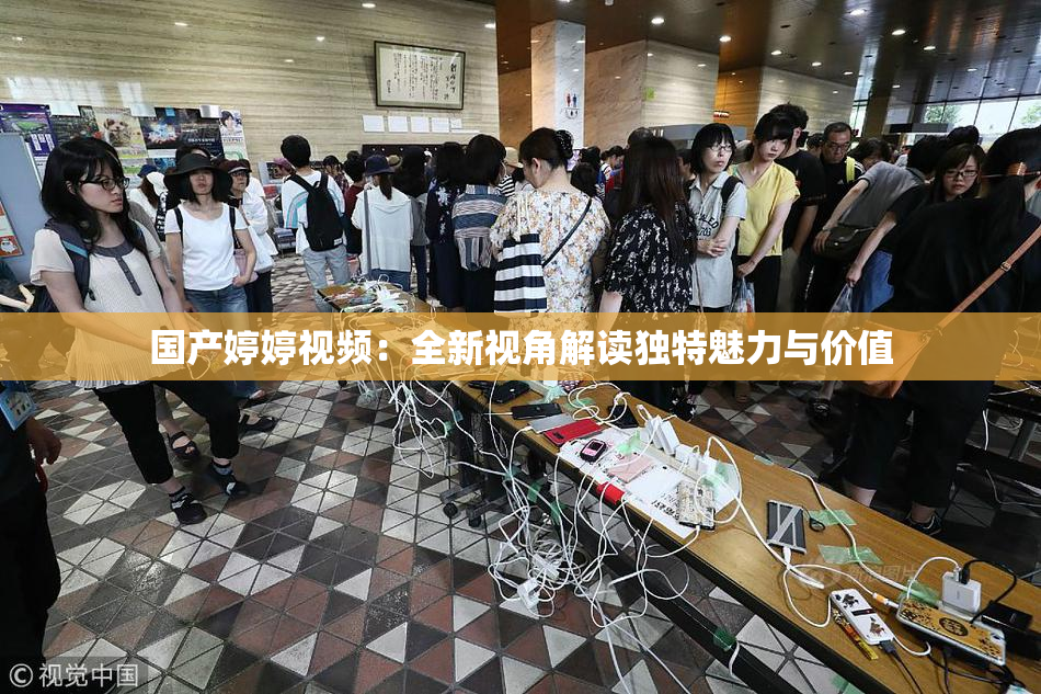 国产婷婷视频：全新视角解读独特魅力与价值