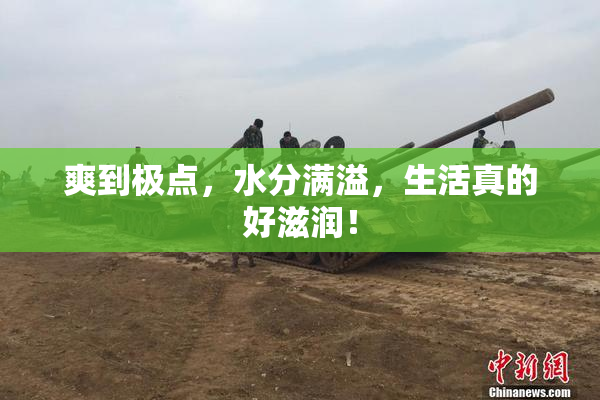 爽到极点，水分满溢，生活真的好滋润！